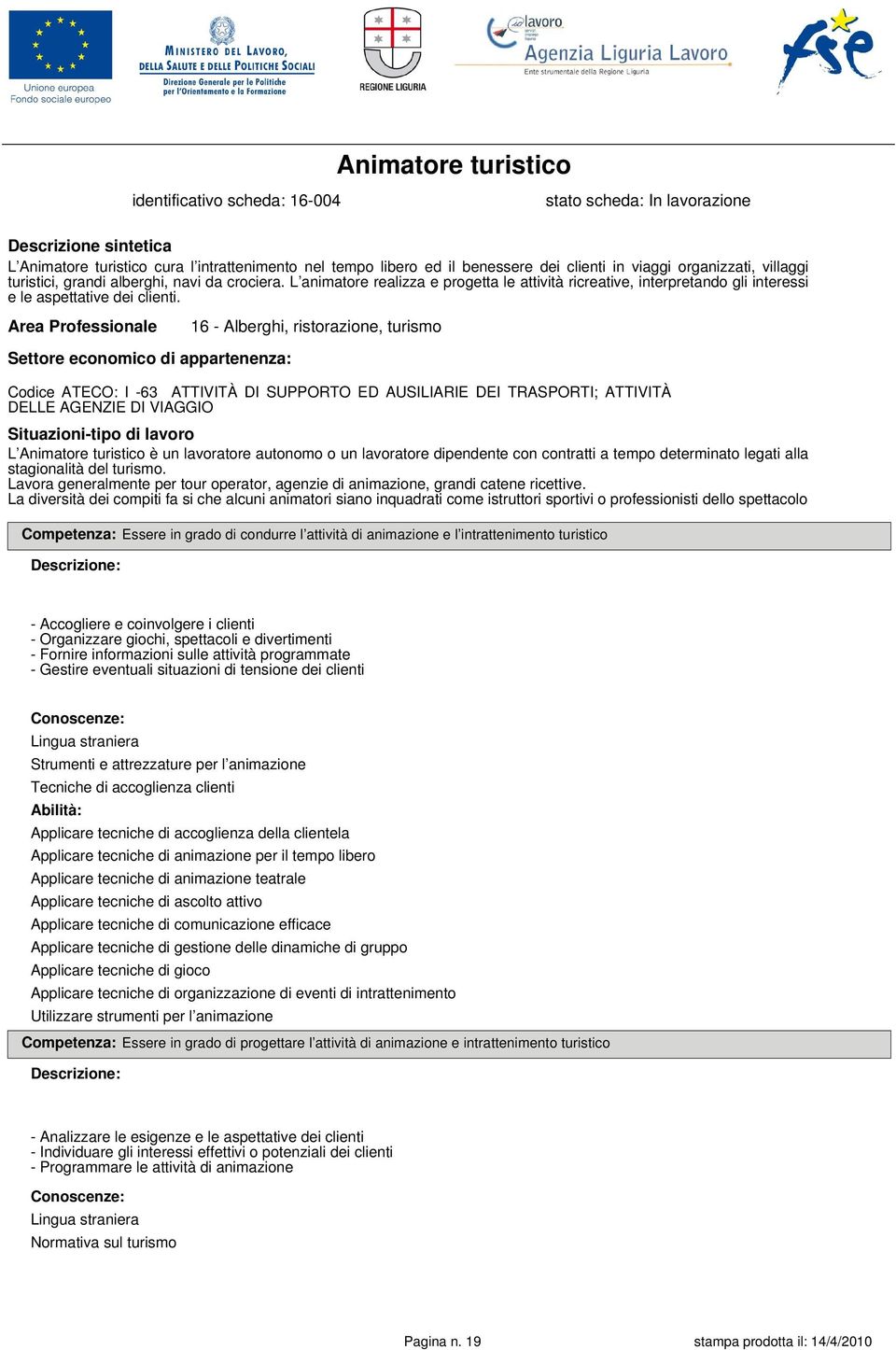 Area Professionale 16 - Alberghi, ristorazione, turismo Settore economico di appartenenza: Codice ATECO: I -63 ATTIVITÀ DI SUPPORTO ED AUSILIARIE DEI TRASPORTI; ATTIVITÀ DELLE AGENZIE DI VIAGGIO