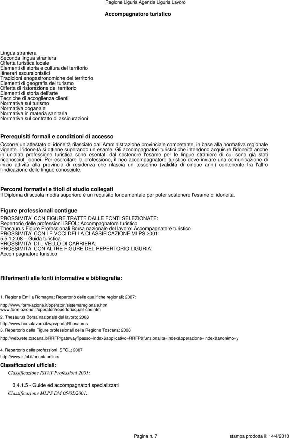 materia sanitaria Normativa sul contratto di assicurazioni Prerequisiti formali e condizioni di accesso Occorre un attestato di idoneità rilasciato dall Amministrazione provinciale competente, in