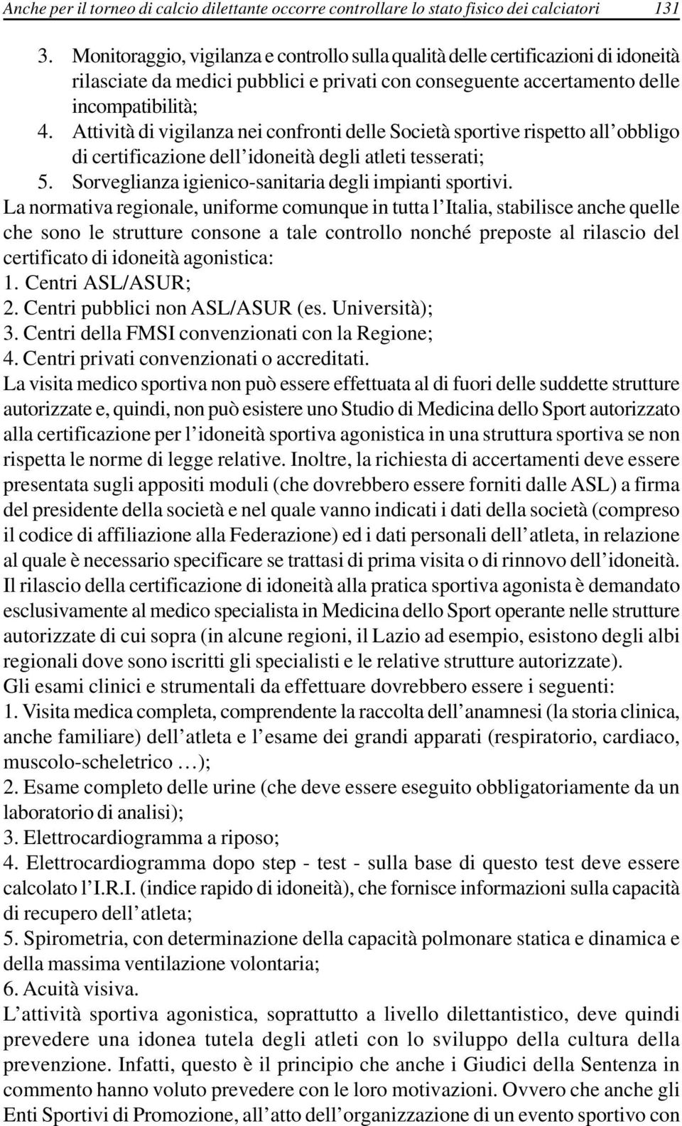 Attività di vigilanza nei confronti delle Società sportive rispetto all obbligo di certificazione dell idoneità degli atleti tesserati; 5. Sorveglianza igienico-sanitaria degli impianti sportivi.