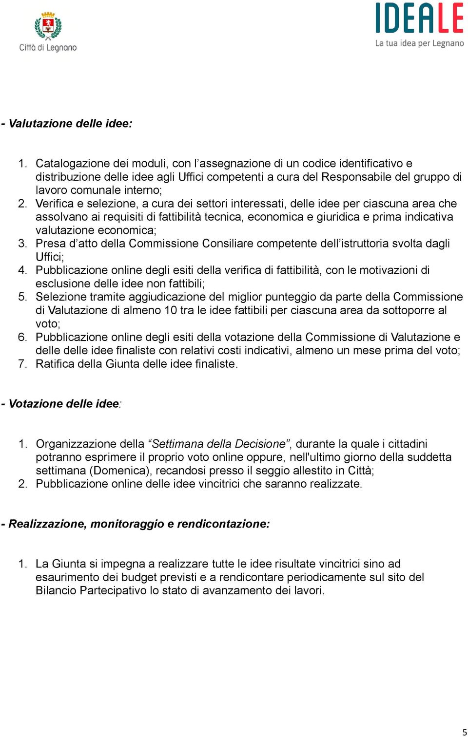 Verifica e selezione, a cura dei settori interessati, delle idee per ciascuna area che assolvano ai requisiti di fattibilità tecnica, economica e giuridica e prima indicativa valutazione economica; 3.