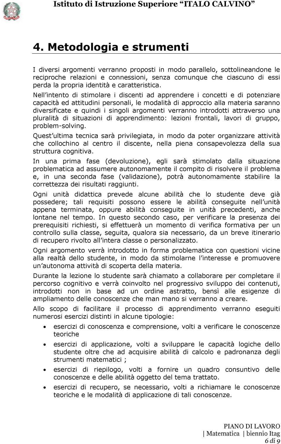 Nell intento di stimolare i discenti ad apprendere i concetti e di potenziare capacità ed attitudini personali, le modalità di approccio alla materia saranno diversificate e quindi i singoli