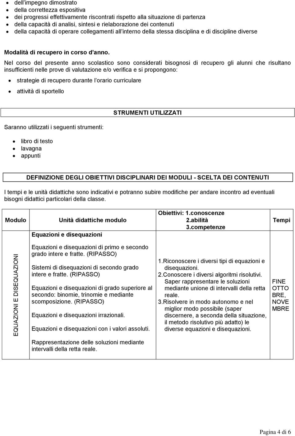 Nel corso del presente anno scolastico sono considerati bisognosi di recupero gli alunni che risultano insufficienti nelle prove di valutazione e/o verifica e si propongono: strategie di recupero