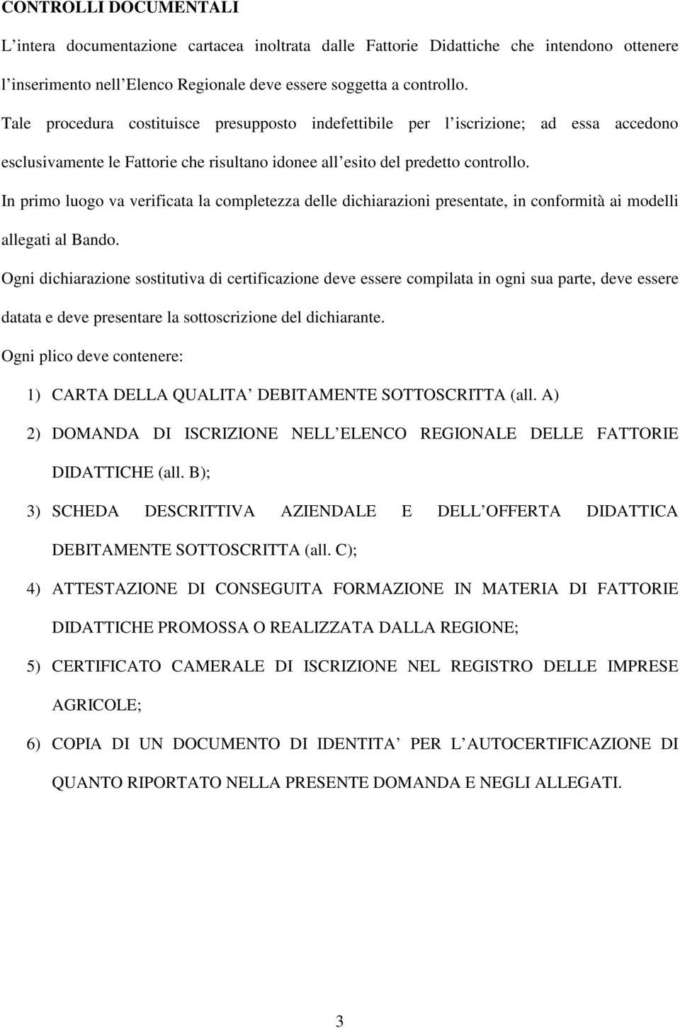 In primo luogo va verificata la completezza delle dichiarazioni presentate, in conformità ai modelli allegati al Bando.