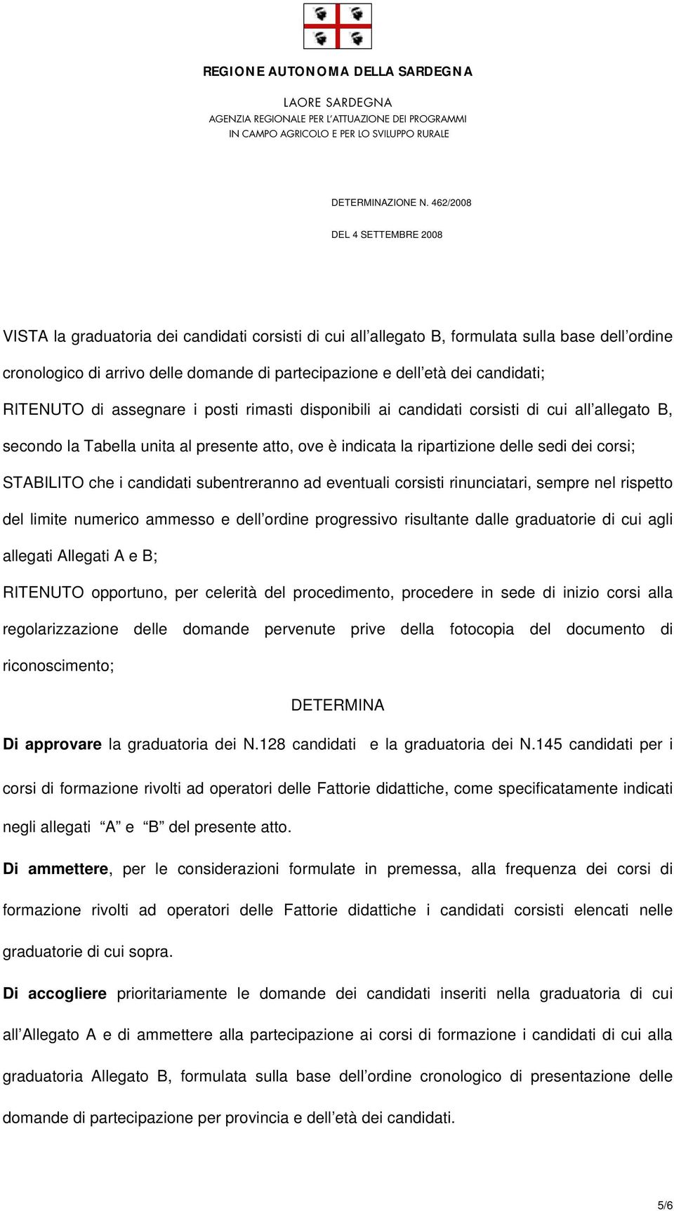 candidati; RITENUTO di assegnare i posti rimasti disponibili ai candidati corsisti di cui all allegato B, secondo la Tabella unita al presente atto, ove è indicata la ripartizione delle sedi dei