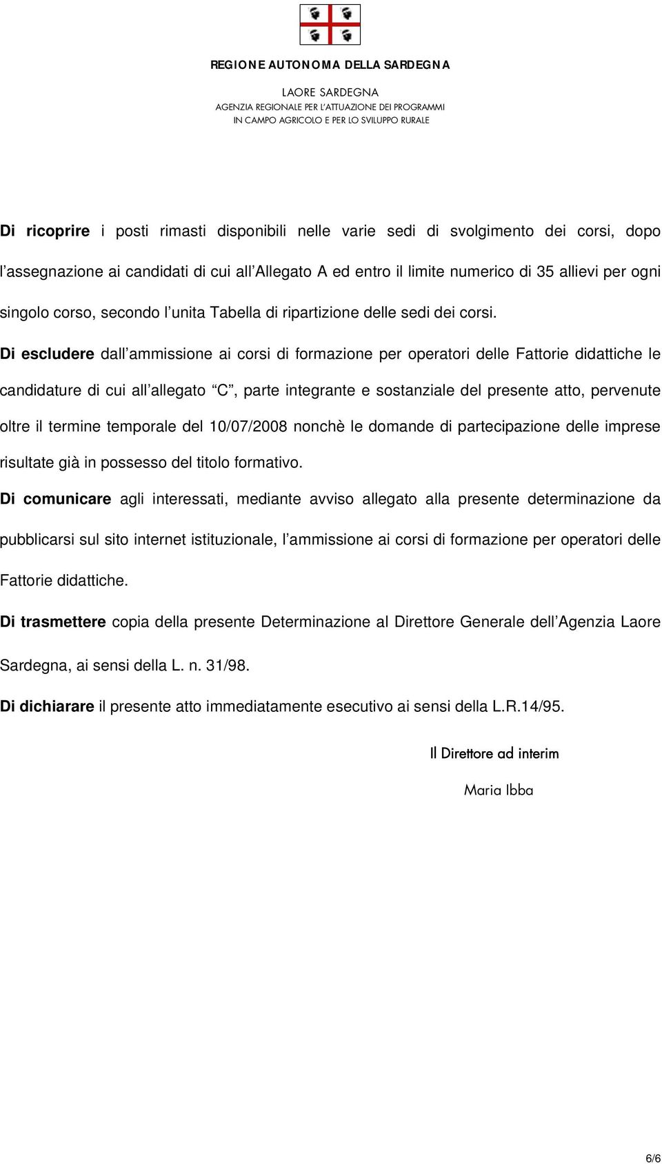 Di escludere dall ammissione ai corsi di formazione per operatori delle Fattorie didattiche le candidature di cui all allegato C, parte integrante e sostanziale del presente atto, pervenute oltre il