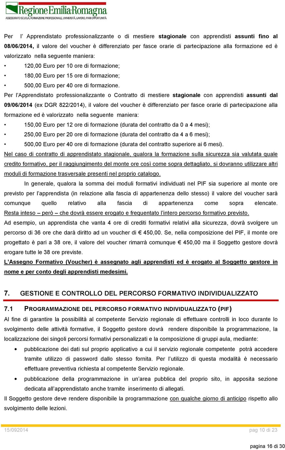 Per l Apprendistato professionalizzante o Contratto di mestiere stagionale con apprendisti assunti dal 09/06/2014 (ex DGR 822/2014), il valore del voucher è differenziato per fasce orarie di