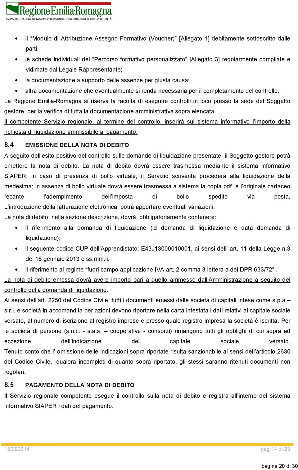 controllo. La Regione Emilia-Romagna si riserva la facoltà di eseguire controlli in loco presso la sede del Soggetto gestore per la verifica di tutta la documentazione amministrativa sopra elencata.