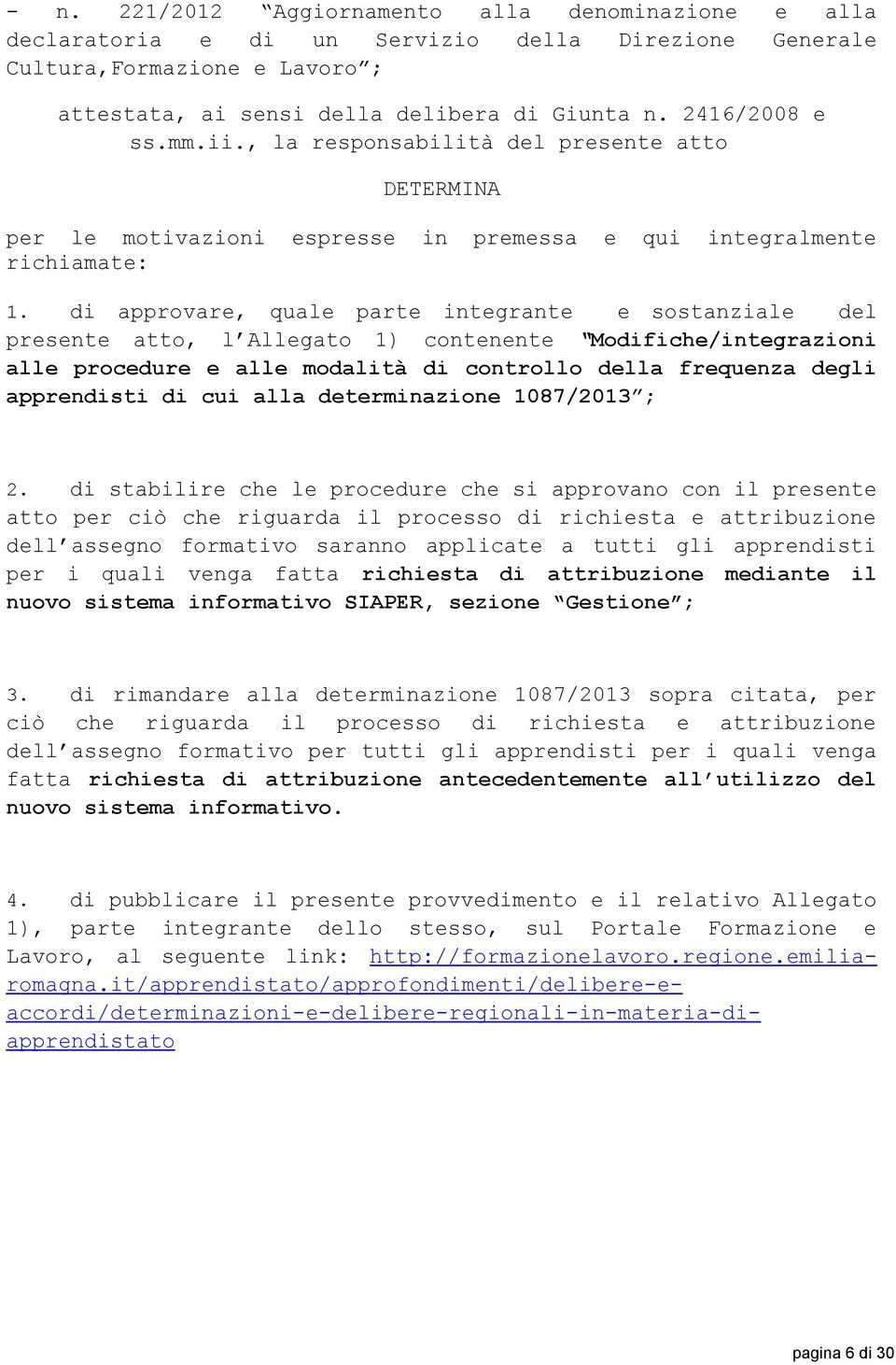 di approvare, quale parte integrante e sostanziale del presente atto, l Allegato 1) contenente Modifiche/integrazioni alle procedure e alle modalità di controllo della frequenza degli apprendisti di