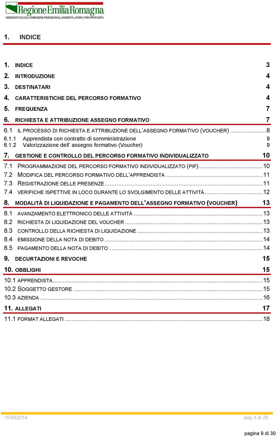 GESTIONE E CONTROLLO DEL PERCORSO FORMATIVO INDIVIDUALIZZATO 10 7.1 PROGRAMMAZIONE DEL PERCORSO FORMATIVO INDIVIDUALIZZATO (PIF)...10 7.2 MODIFICA DEL PERCORSO FORMATIVO DELL APPRENDISTA...11 7.