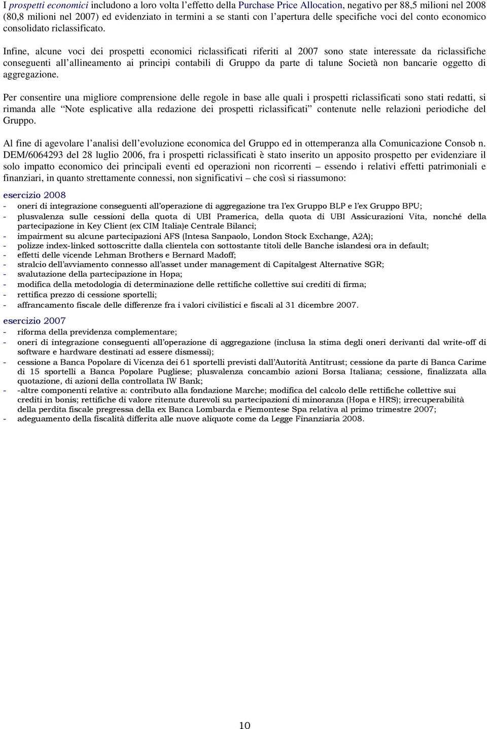 Infine, alcune voci dei prospetti economici riclassificati riferiti al 2007 sono state interessate da riclassifiche conseguenti all allineamento ai principi contabili di Gruppo da parte di talune