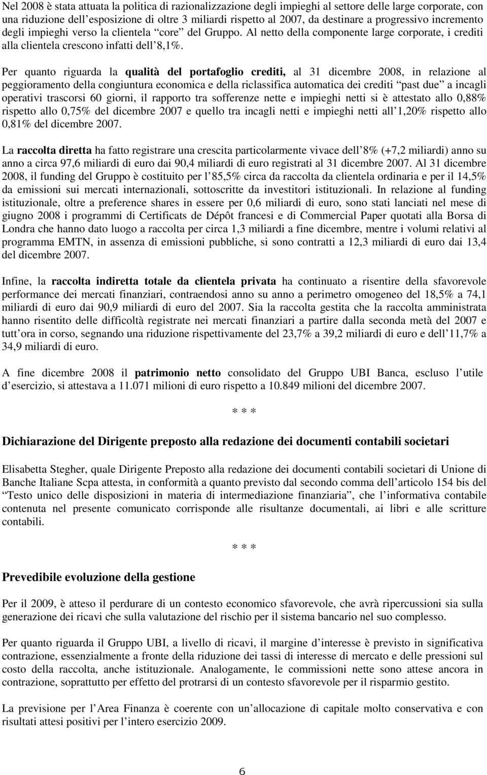 Per quanto riguarda la qualità del portafoglio crediti, al 31 dicembre 2008, in relazione al peggioramento della congiuntura economica e della riclassifica automatica dei crediti past due a incagli