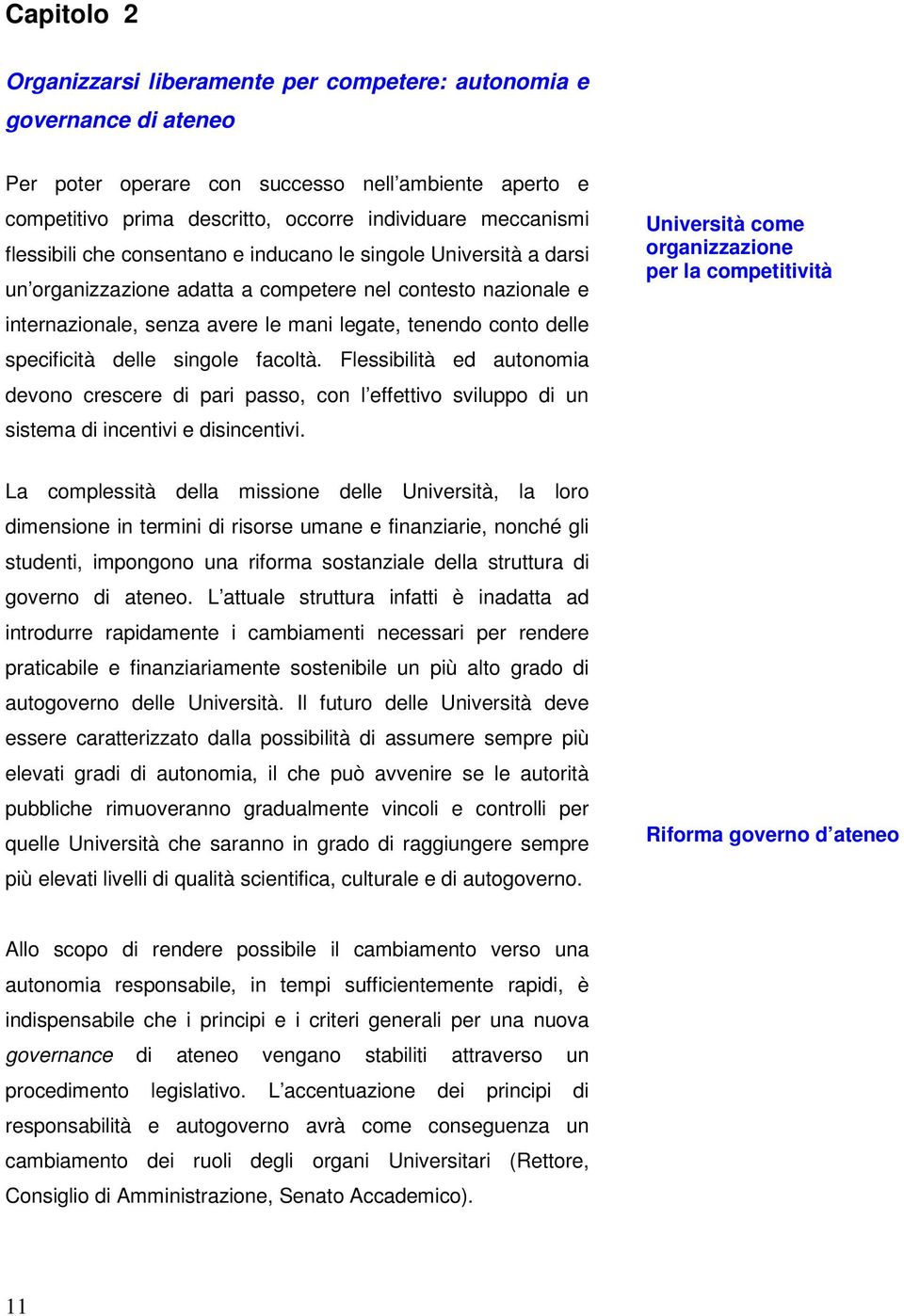 specificità delle singole facoltà. Flessibilità ed autonomia devono crescere di pari passo, con l effettivo sviluppo di un sistema di incentivi e disincentivi.