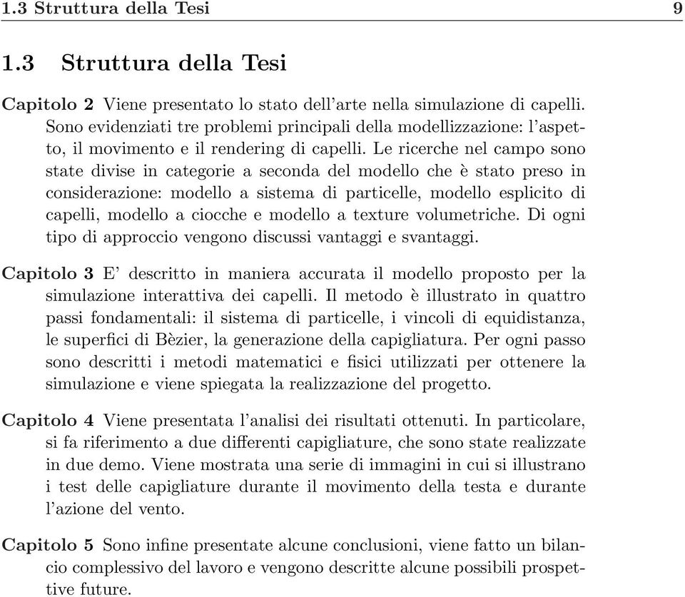 Le ricerche nel campo sono state divise in categorie a seconda del modello che è stato preso in considerazione: modello a sistema di particelle, modello esplicito di capelli, modello a ciocche e