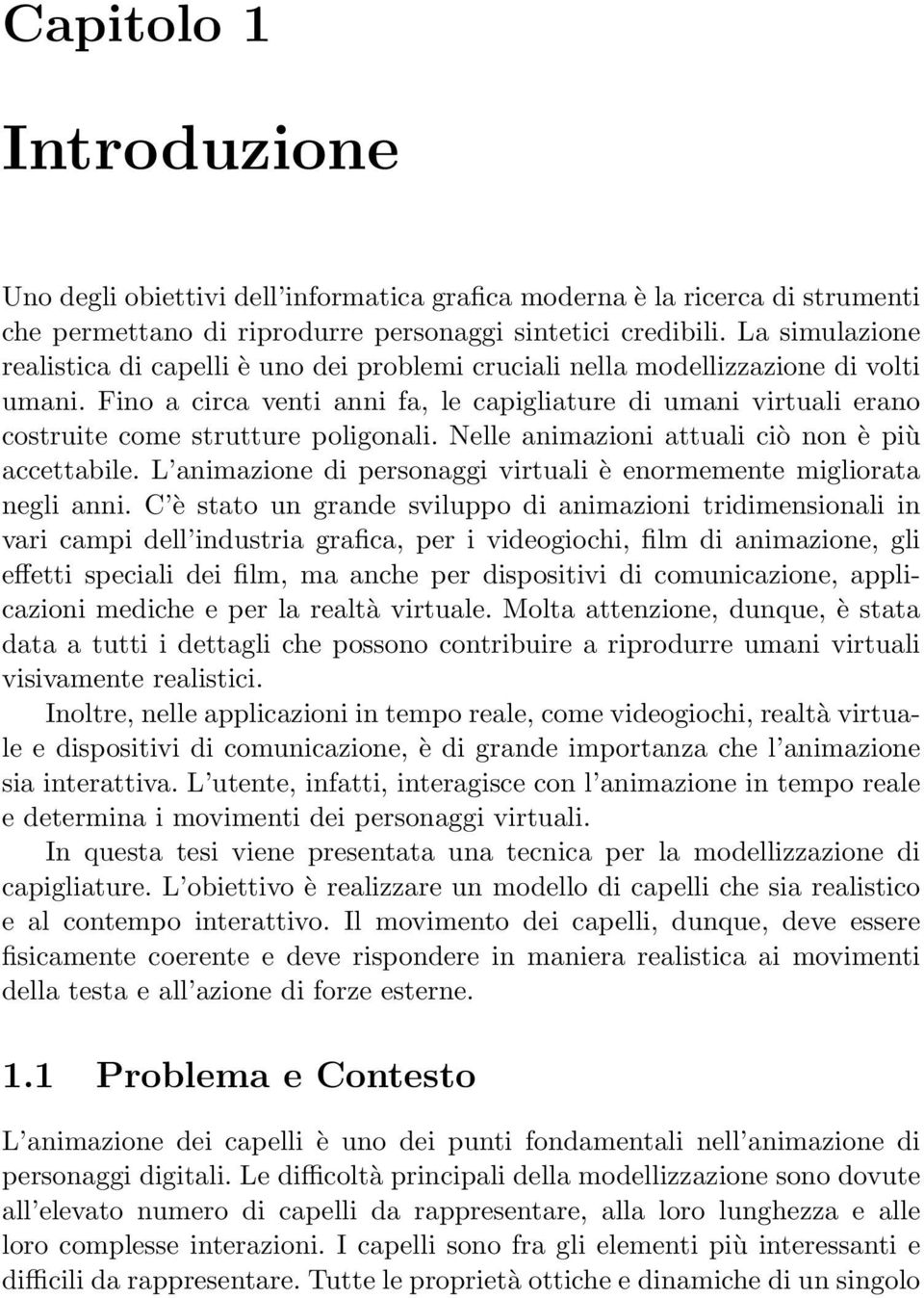 Fino a circa venti anni fa, le capigliature di umani virtuali erano costruite come strutture poligonali. Nelle animazioni attuali ciò non è più accettabile.