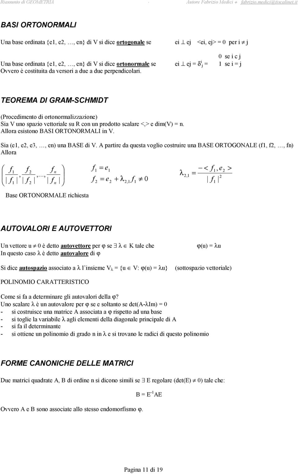 perpediolri. TEOREMA DI GRAM-SCHMIDT Proedimeto di ortoormliioe Si V o spio vettorile s R o prodotto slre <,> e dimv. Allor esistoo BASI ORTONORMALI i V. Si e, e, e,, e BASE di V.