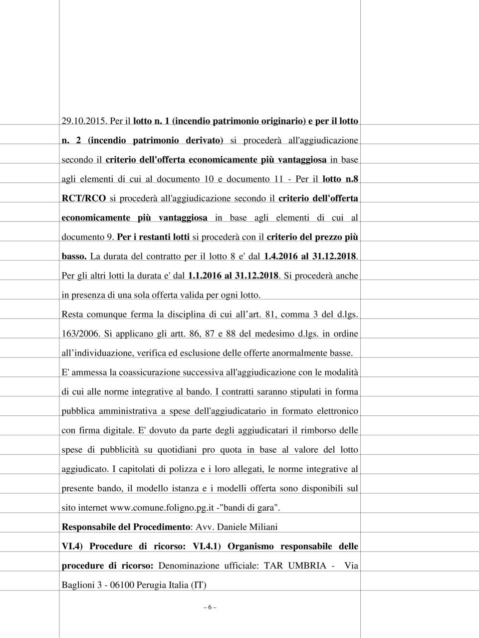 lotto n.8 RCT/RCO si procederà all'aggiudicazione secondo il criterio dell'offerta economicamente più vantaggiosa in base agli elementi di cui al documento 9.