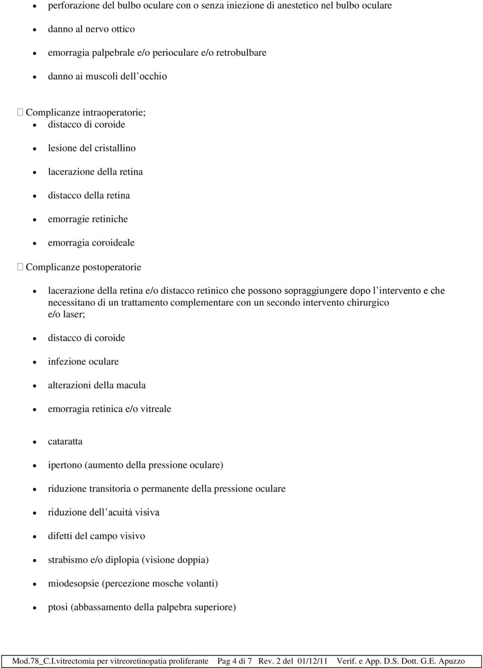 della retina e/o distacco retinico che possono sopraggiungere dopo l intervento e che necessitano di un trattamento complementare con un secondo intervento chirurgico e/o laser; distacco di coroide