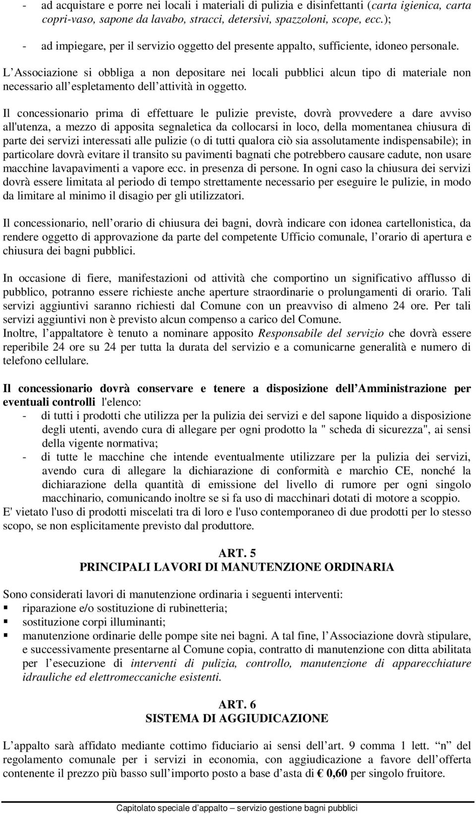 L Associazione si obbliga a non depositare nei locali pubblici alcun tipo di materiale non necessario all espletamento dell attività in oggetto.