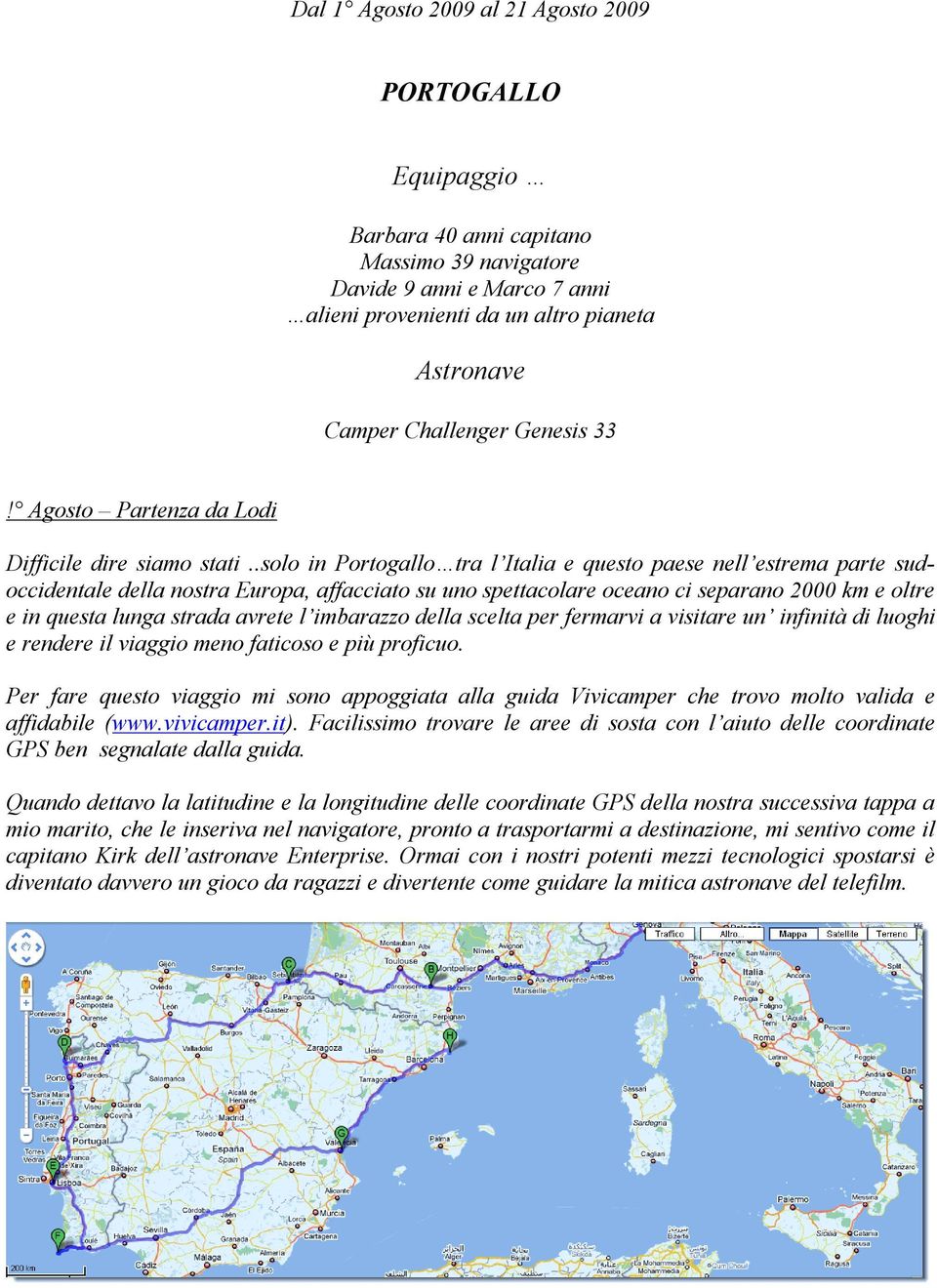 .solo in Portogallo tra l Italia e questo paese nell estrema parte sudoccidentale della nostra Europa, affacciato su uno spettacolare oceano ci separano 2000 km e oltre e in questa lunga strada