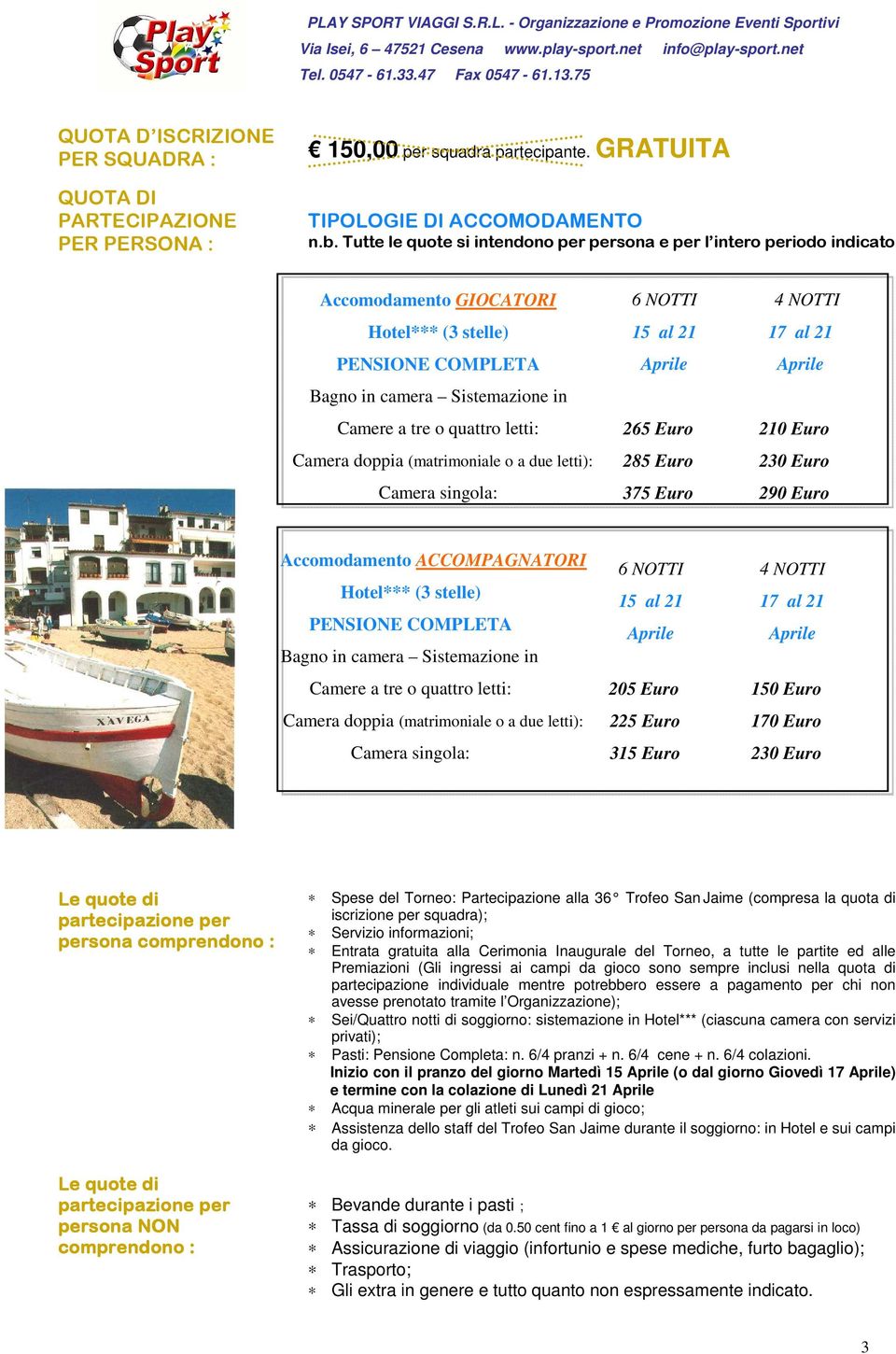 Tutte le quote si intendono per persona e per l intero periodo indicato Accomodamento GIOCATORI Hotel*** (3 stelle) PENSIONE COMPLETA 6 NOTTI 15 al 21 Aprile 4 NOTTI 17 al 21 Aprile Bagno in camera