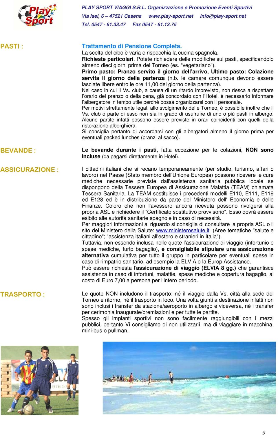 Potete richiedere delle modifiche sui pasti, specificandolo almeno dieci giorni prima del Torneo (es. vegetariano ).