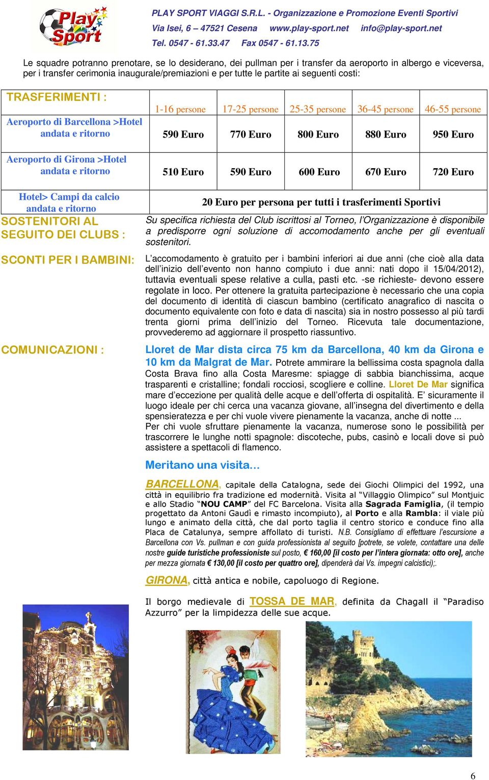 costi: TRASFERIMENTI : 1-16 persone 17-25 persone 25-35 persone 36-45 persone 46-55 persone Aeroporto di Barcellona >Hotel andata e ritorno 590 Euro 770 Euro 800 Euro 880 Euro 950 Euro Aeroporto di