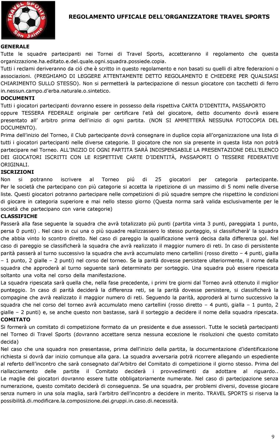 (PREGHIAMO DI LEGGERE ATTENTAMENTE DETTO REGOLAMENTO E CHIEDERE PER QUALSIASI CHIARIMENTO SULLO STESSO). Non si permetterà la partecipazione di nessun giocatore con tacchetti di ferro in.nessun.campo.