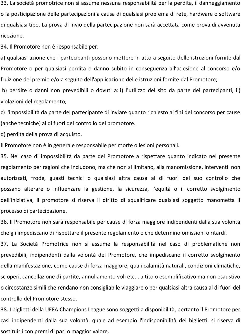 Il Promotore non è responsabile per: a) qualsiasi azione che i partecipanti possono mettere in atto a seguito delle istruzioni fornite dal Promotore o per qualsiasi perdita o danno subito in