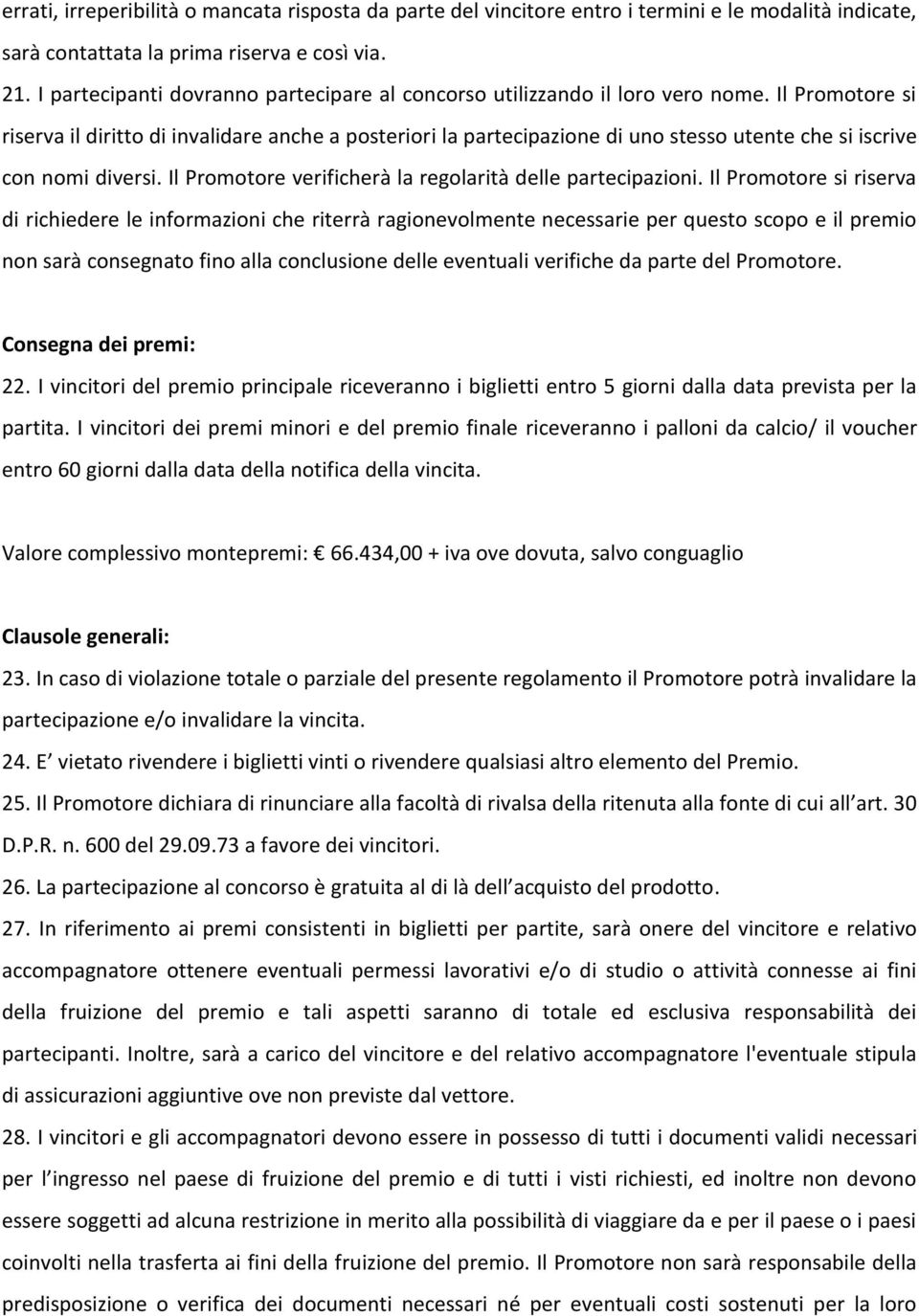 Il Promotore si riserva il diritto di invalidare anche a posteriori la partecipazione di uno stesso utente che si iscrive con nomi diversi. Il Promotore verificherà la regolarità delle partecipazioni.