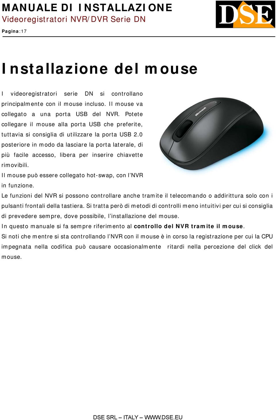 0 posteriore in modo da lasciare la porta laterale, di più facile accesso, libera per inserire chiavette rimovibili. Il mouse può essere collegato hot-swap, con l NVR in funzione.