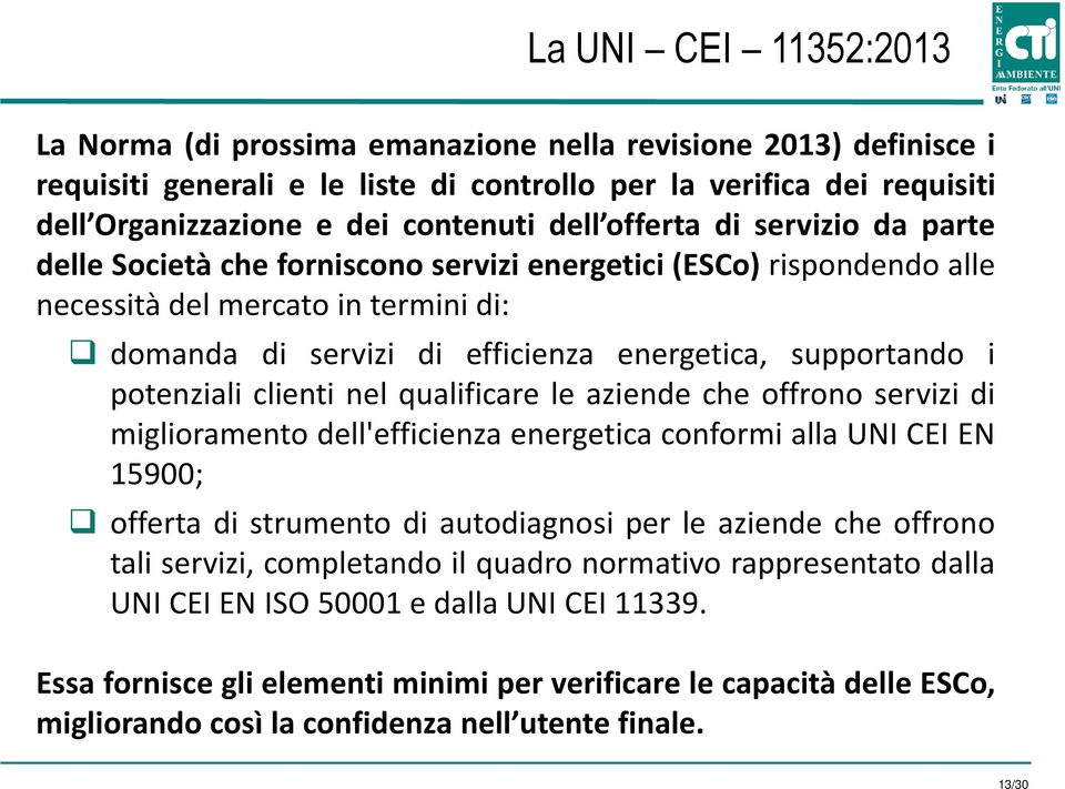 i potenziali clienti nel qualificare le aziende che offrono servizi di miglioramento dell'efficienza energetica conformi alla UNI CEI EN 15900; offerta di strumento di autodiagnosi per le aziende che