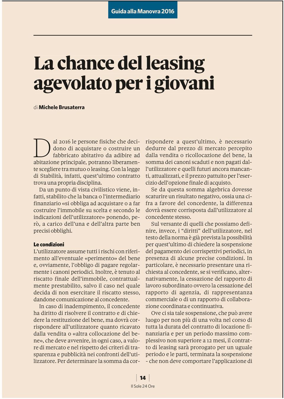 Da un punto di vista civilistico viene, infatti, stabilito che la banca o l intermediario finanziario «si obbliga ad acquistare o a far costruire l immobile su scelta e secondo le indicazioni dell