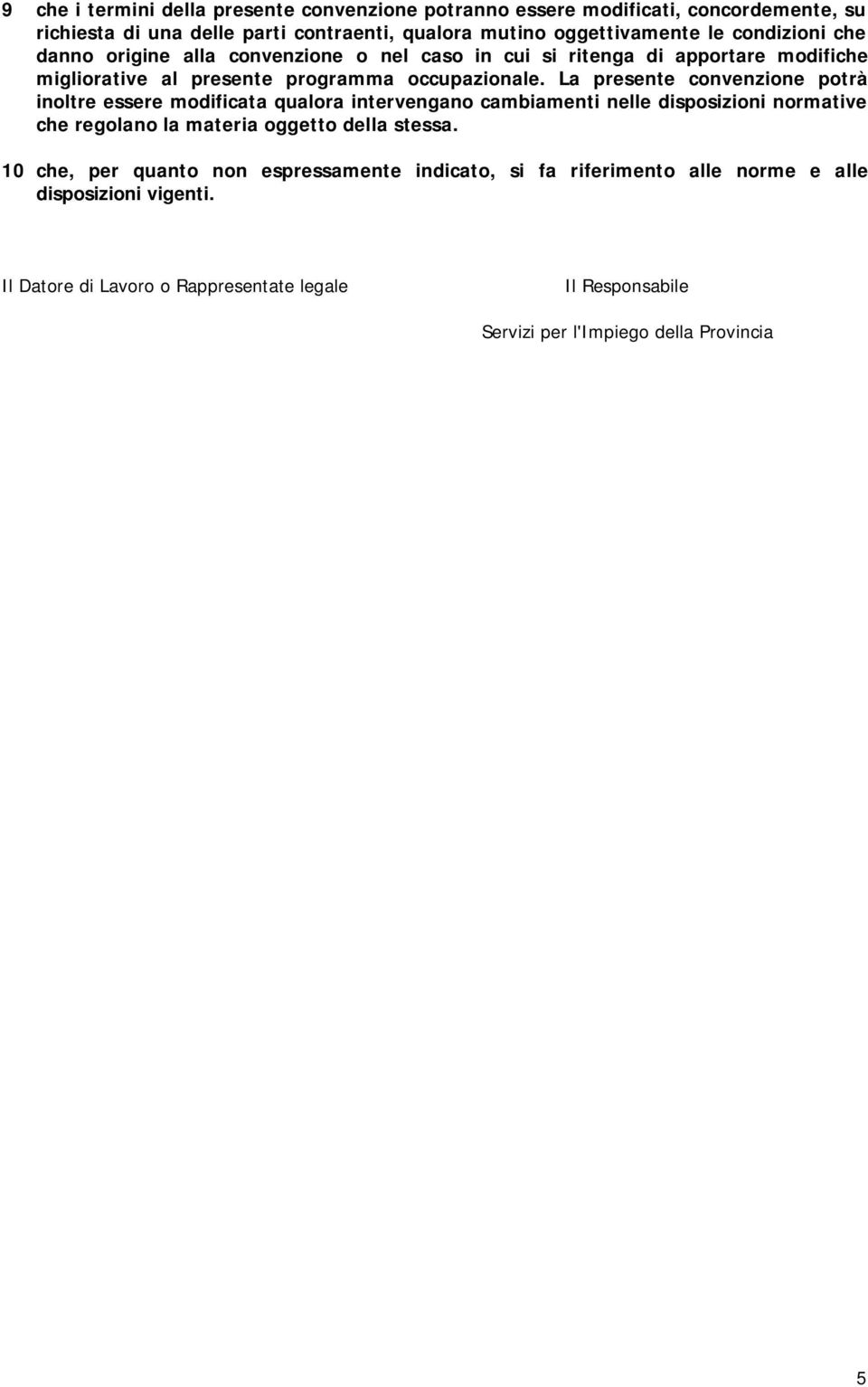 La presente convenzione potrà inoltre essere modificata qualora intervengano cambiamenti nelle disposizioni normative che regolano la materia oggetto della stessa.