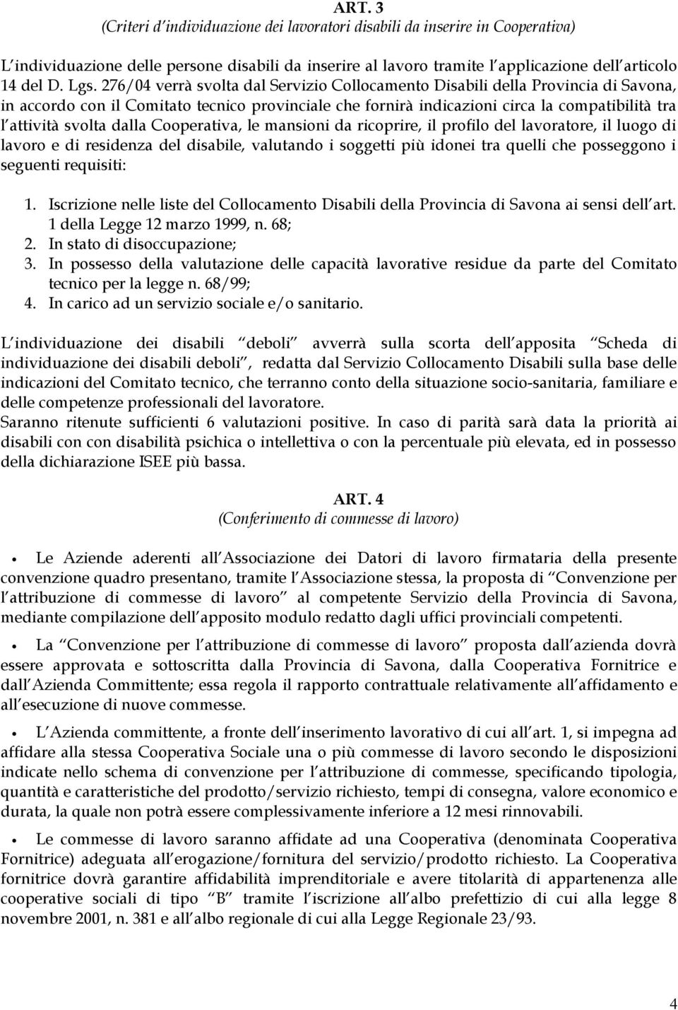 dalla Cooperativa, le mansioni da ricoprire, il profilo del lavoratore, il luogo di lavoro e di residenza del disabile, valutando i soggetti più idonei tra quelli che posseggono i seguenti requisiti: