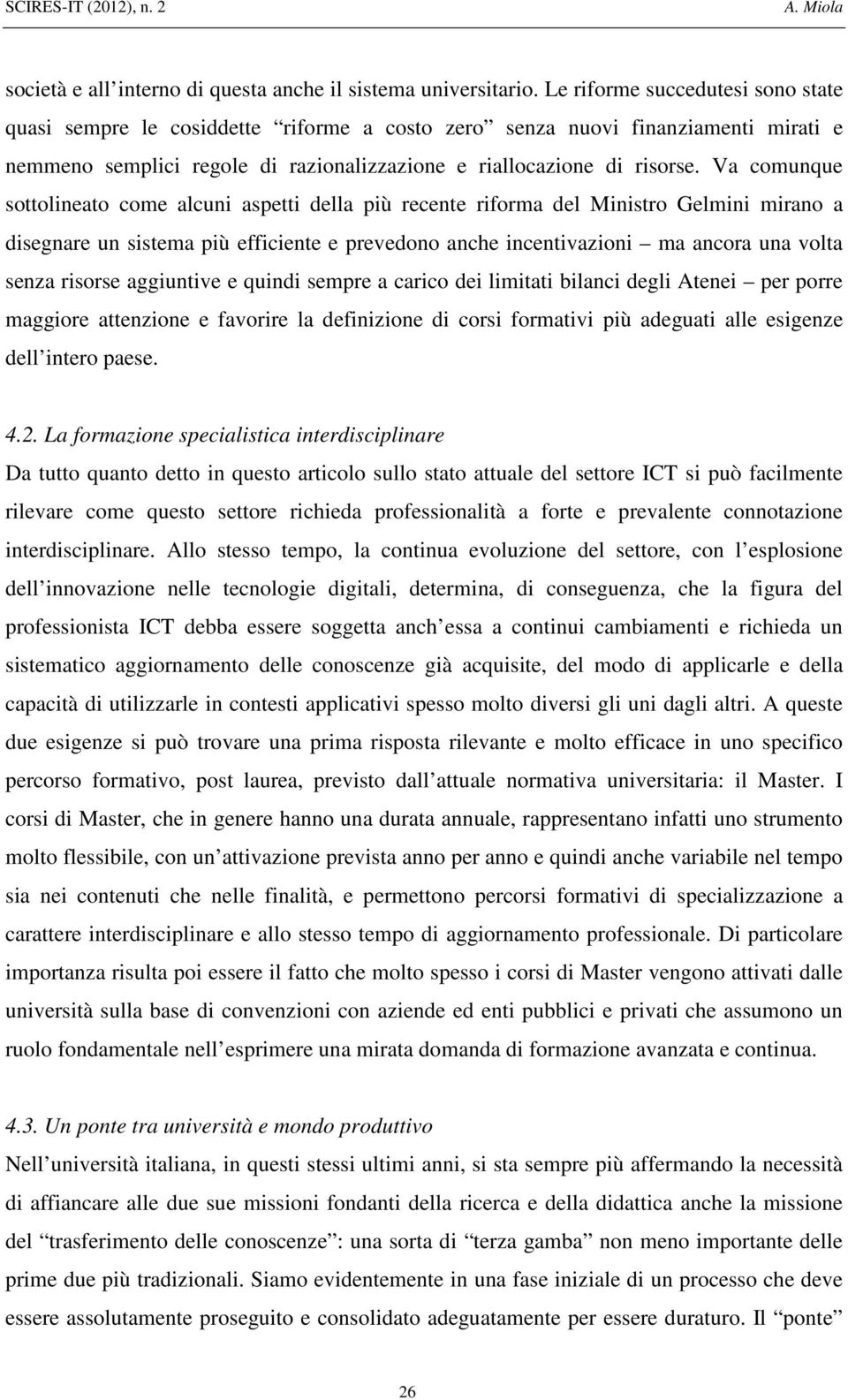 Va comunque sottolineato come alcuni aspetti della più recente riforma del Ministro Gelmini mirano a disegnare un sistema più efficiente e prevedono anche incentivazioni ma ancora una volta senza