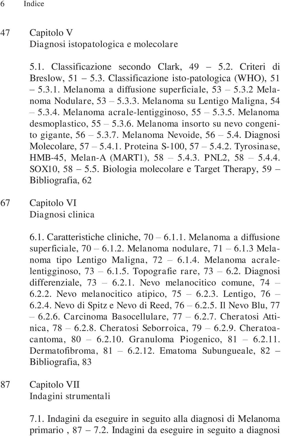 Melanoma Nevoide, 56 5.4. Diagnosi Molecolare, 57 5.4.1. Proteina S-100, 57 5.4.2. Tyrosinase, HMB-45, Melan-A (MART1), 58 5.4.3. PNL2, 58 5.4.4. SOX10, 58 5.5. Biologia molecolare e Target Therapy, 59 Bibliografia, 62 67 Capitolo VI Diagnosi clinica 6.