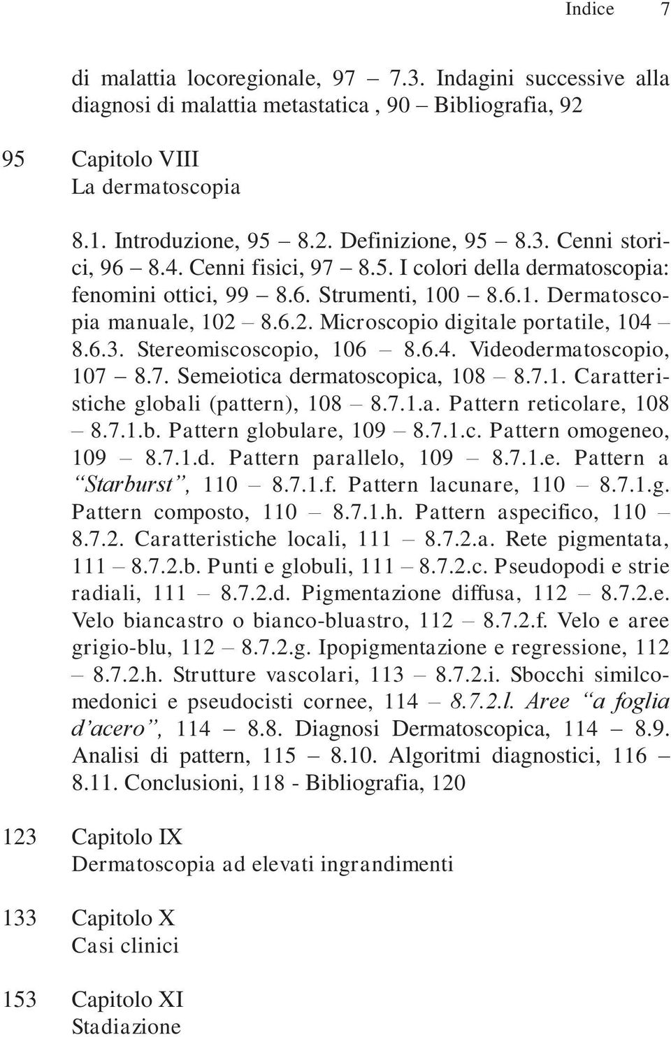 6.4. Videodermatoscopio, 107 8.7. Semeiotica dermatoscopica, 108 8.7.1. Caratteristiche globali (pattern), 108 8.7.1.a. Pattern reticolare, 108 8.7.1.b. Pattern globulare, 109 8.7.1.c. Pattern omogeneo, 109 8.