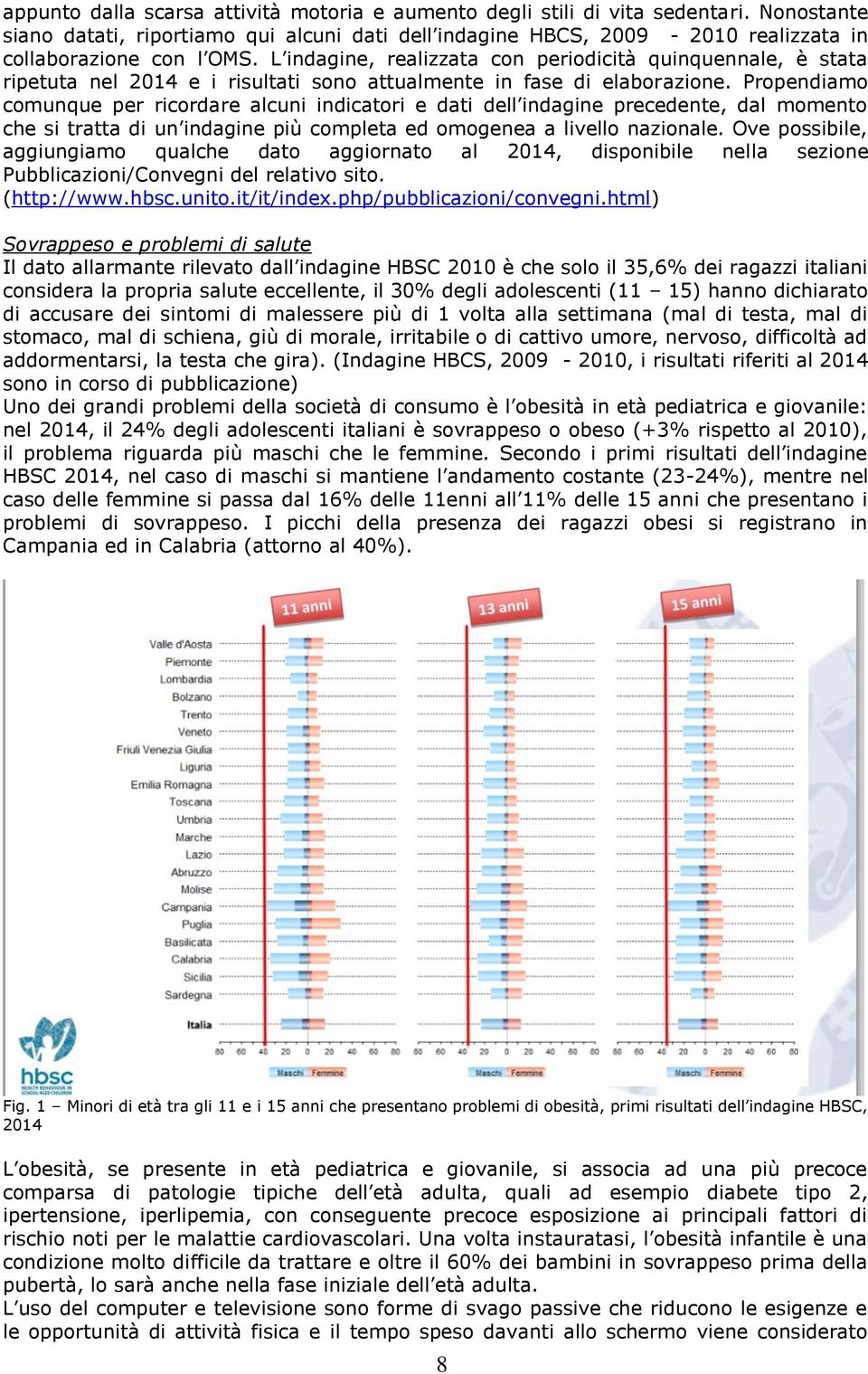 Propendiamo comunque per ricordare alcuni indicatori e dati dell indagine precedente, dal momento che si tratta di un indagine più completa ed omogenea a livello nazionale.