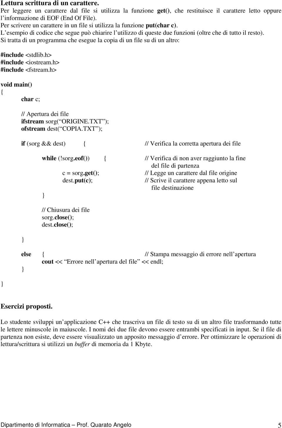 Si tratta di un programma che esegue la copia di un file su di un altro: #include <stdlib.h> #include <iostream.h> #include <fstream.h> void main() char c; // Apertura dei file ifstream sorg( ORIGINE.
