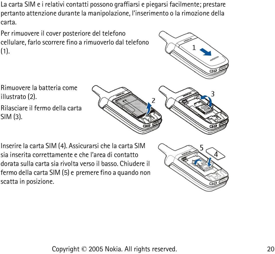 Rimuovere la batteria come illustrato (2). Rilasciare il fermo della carta SIM (3). Inserire la carta SIM (4).