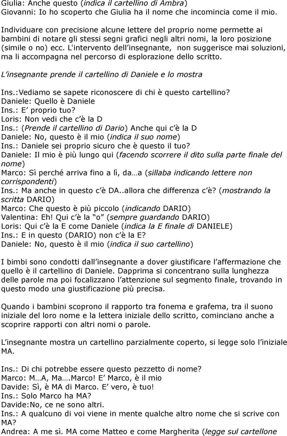 L'intervento dell insegnante, non suggerisce mai soluzioni, ma li accompagna nel percorso di esplorazione dello scritto. L insegnante prende il cartellino di Daniele e lo mostra Ins.