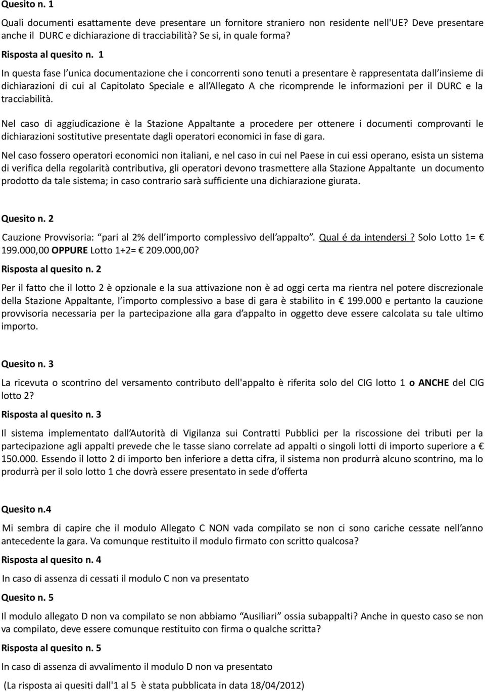 1 In questa fase l unica documentazione che i concorrenti sono tenuti a presentare è rappresentata dall insieme di dichiarazioni di cui al Capitolato Speciale e all Allegato A che ricomprende le