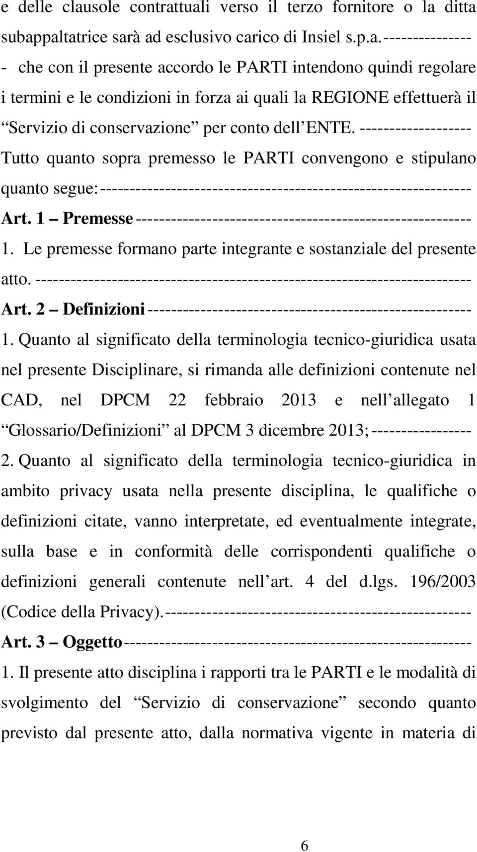 tuali verso il terzo fornitore o la ditta subappaltatrice sarà ad esclusivo carico di Insiel s.p.a.--------------- - che con il presente accordo le PARTI intendono quindi regolare i termini e le condizioni in forza ai quali la REGIONE effettuerà il Servizio di conservazione per conto dell ENTE.