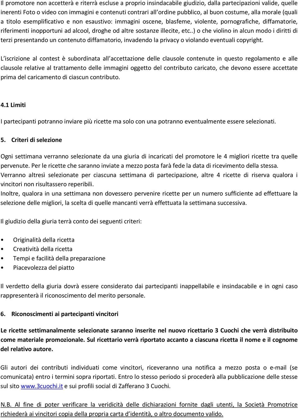 illecite, etc..) o che violino in alcun modo i diritti di terzi presentando un contenuto diffamatorio, invadendo la privacy o violando eventuali copyright.