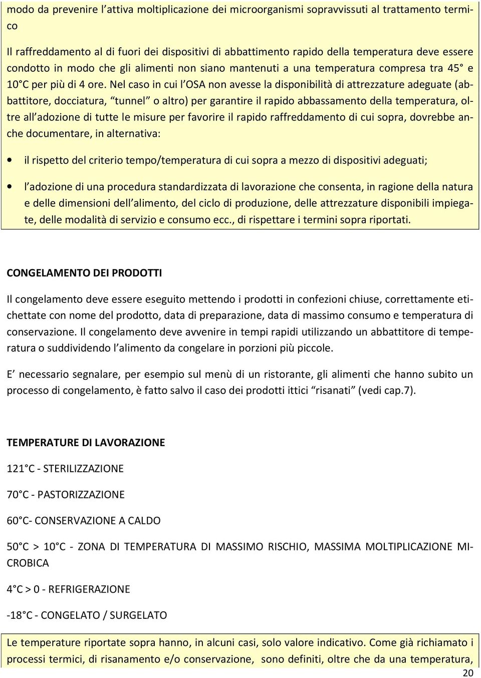 Nel caso in cui l OSA non avesse la disponibilità di attrezzature adeguate (abbattitore, docciatura, tunnel o altro) per garantire il rapido abbassamento della temperatura, oltre all adozione di