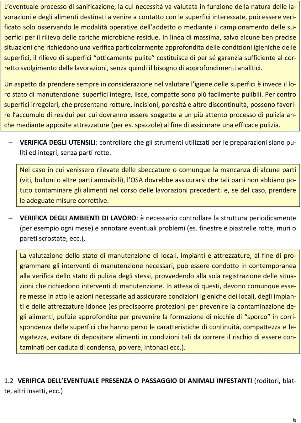 In linea di massima, salvo alcune ben precise situazioni che richiedono una verifica particolarmente approfondita delle condizioni igieniche delle superfici, il rilievo di superfici otticamente