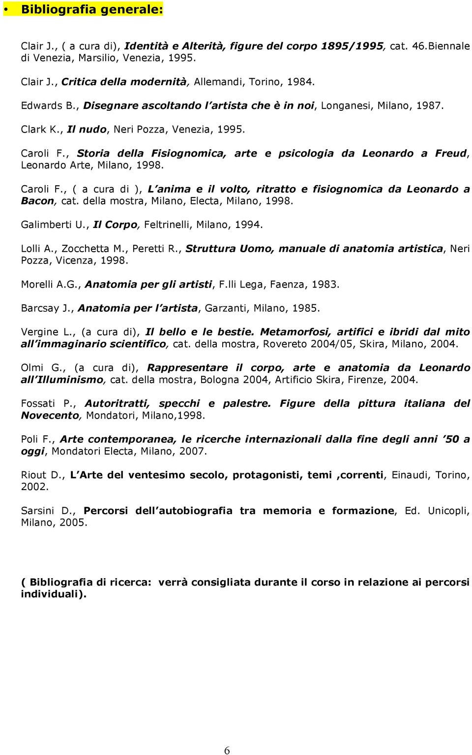 , Storia della Fisiognomica, arte e psicologia da Leonardo a Freud, Leonardo Arte, Milano, 1998. Caroli F., ( a cura di ), L anima e il volto, ritratto e fisiognomica da Leonardo a Bacon, cat.