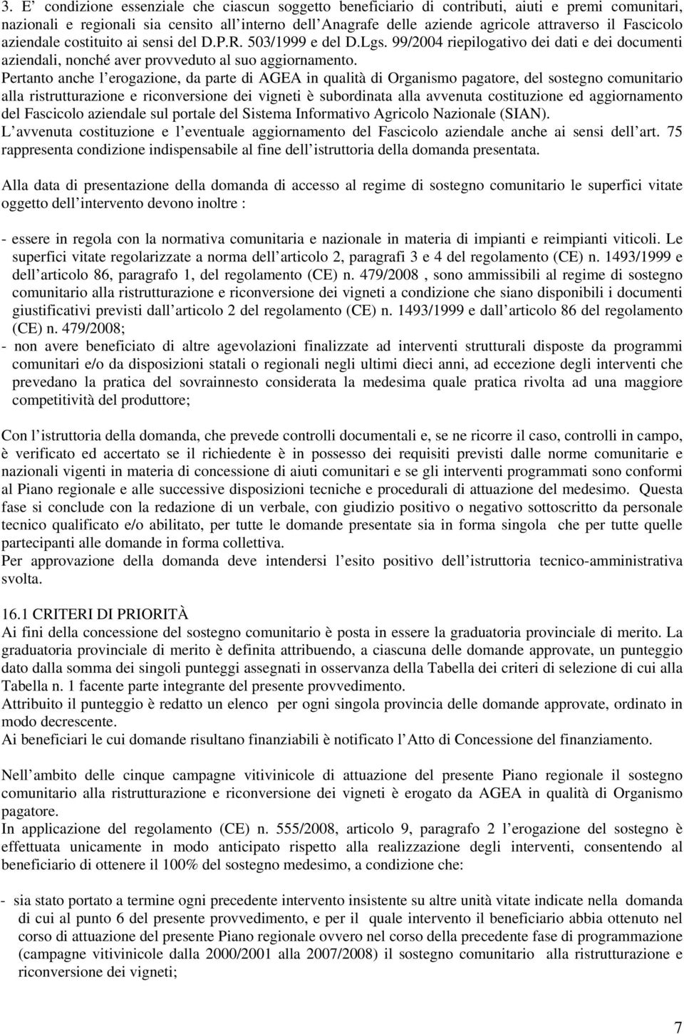 Pertanto anche l erogazione, da parte AGEA in qualità Organismo pagatore, del sostegno comunitario alla ristrutturazione e riconversione dei vigneti è subornata alla avvenuta costituzione ed