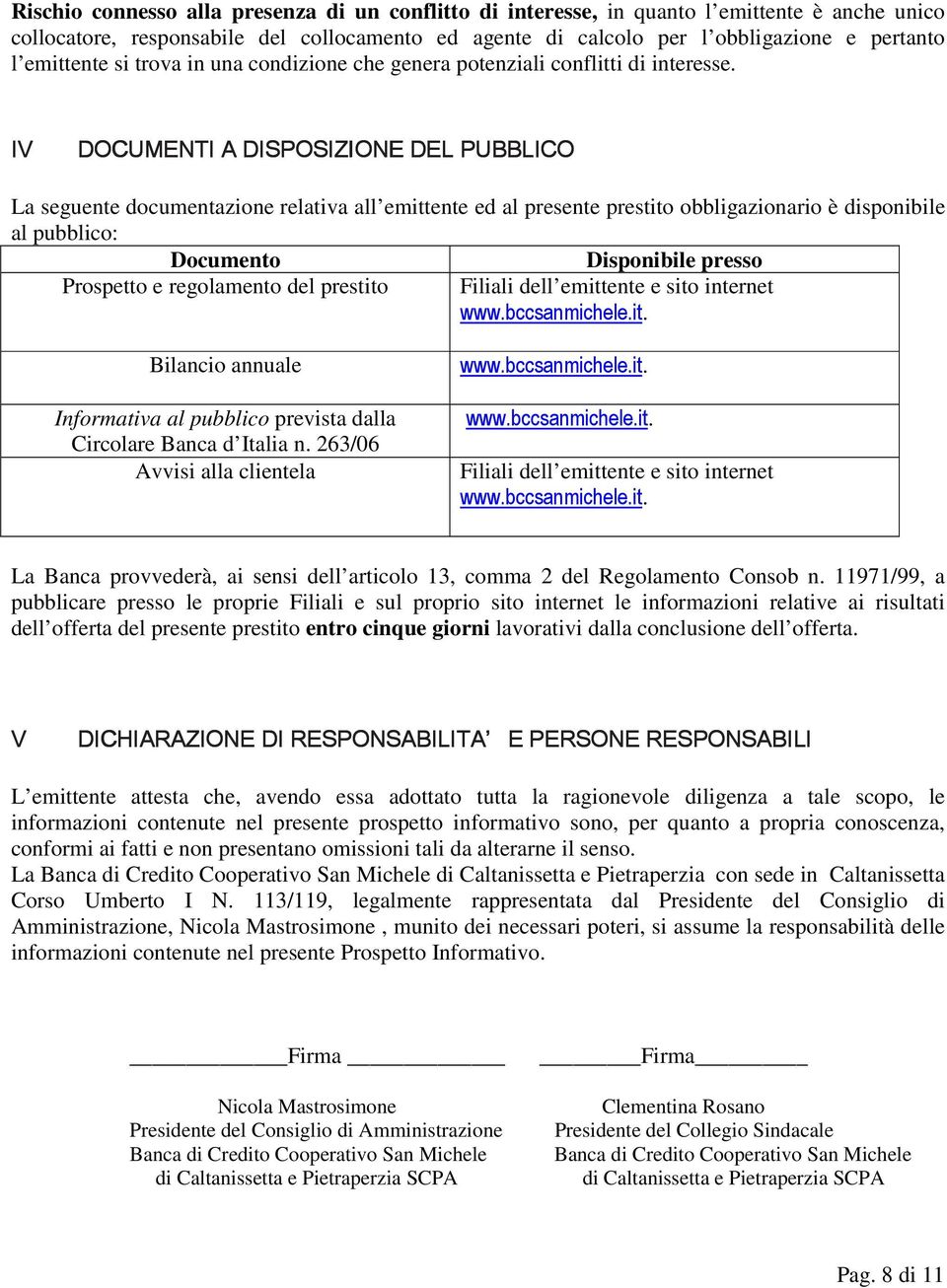 IV DOCUMENTI A DISPOSIZIONE DEL PUBBLICO La seguente documentazione relativa all emittente ed al presente prestito obbligazionario è disponibile al pubblico: Documento Disponibile presso Prospetto e