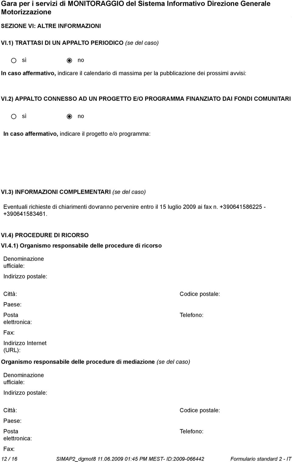 3) INFORMAZIONI COMPLEMENTARI (se del caso) Eventuali richieste di chiarimenti dovran pervenire entro il 15 luglio 2009 ai fax n. +390641